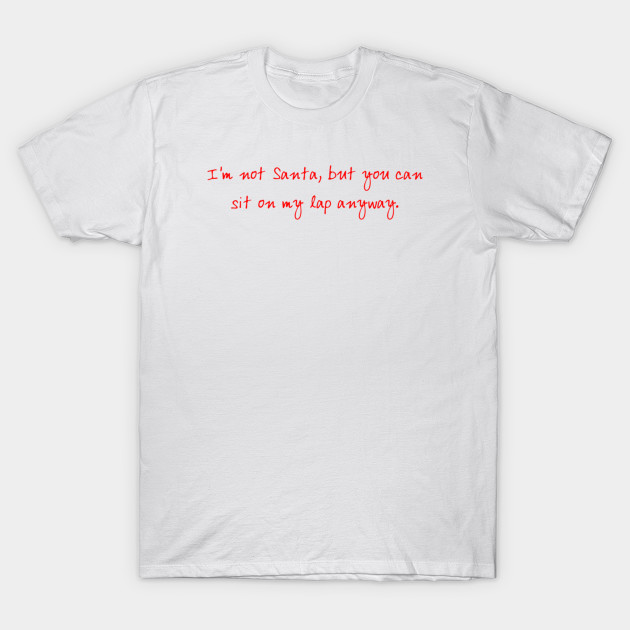 I'm not Santa, but you can sit on my lap anyway T-Shirt-TOZ